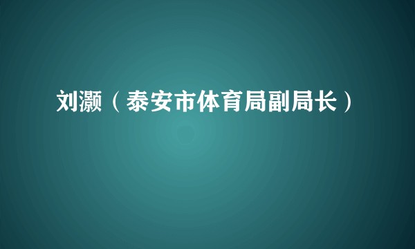 刘灏（泰安市体育局副局长）