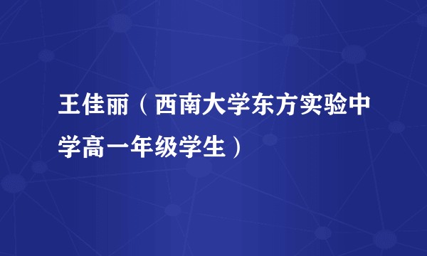 王佳丽（西南大学东方实验中学高一年级学生）