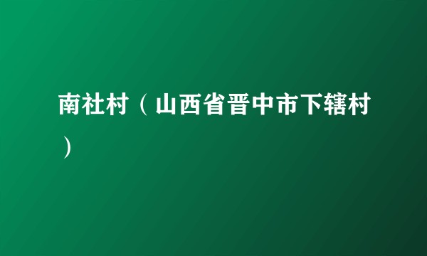 南社村（山西省晋中市下辖村）