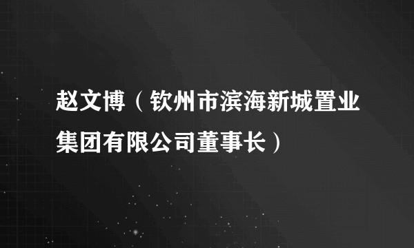 赵文博（钦州市滨海新城置业集团有限公司董事长）