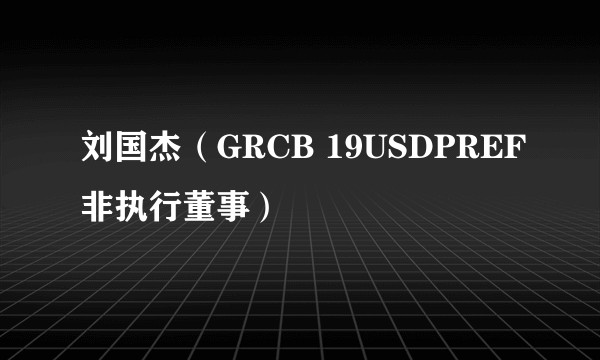 刘国杰(GRCB 19USDPREF非执行董事)