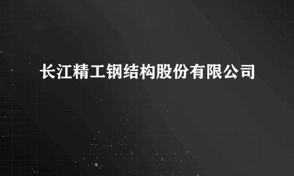 长江精工钢结构股份有限公司