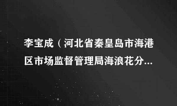 李宝成(河北省秦皇岛市海港区市场监督管理局海浪花分局分局长)