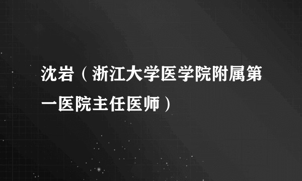 沈岩(浙江大学医学院附属第一医院主任医师)