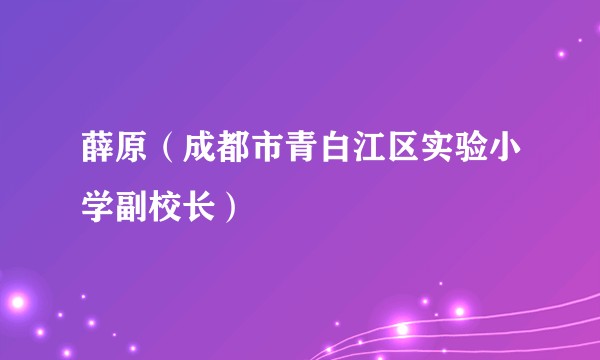 薛原（成都市青白江区实验小学副校长）