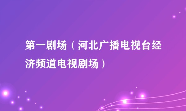 第一剧场（河北广播电视台经济频道电视剧场）