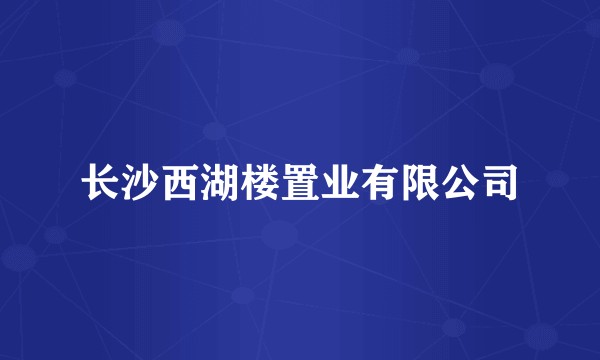 长沙西湖楼置业有限公司