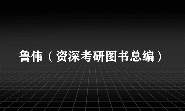 鲁伟（资深考研图书总编）