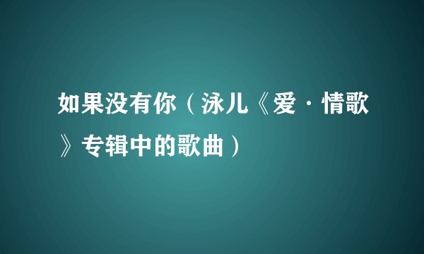 如果没有你（泳儿《爱·情歌》专辑中的歌曲）