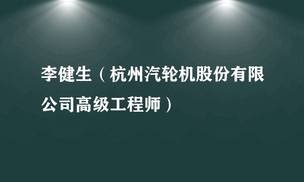 李健生(杭州汽轮机股份有限公司高级工程师)