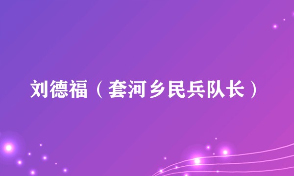刘德福（套河乡民兵队长）