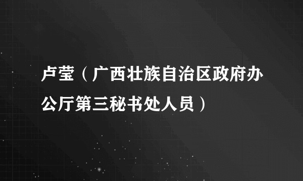 卢莹（广西壮族自治区政府办公厅第三秘书处人员）