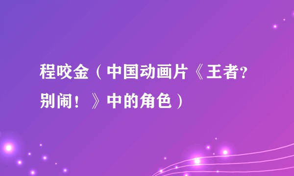 程咬金（中国动画片《王者？别闹！》中的角色）