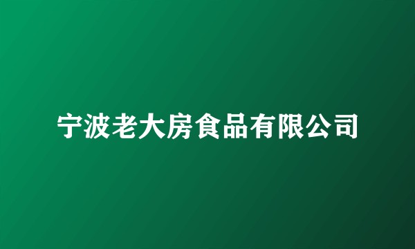 宁波老大房食品有限公司