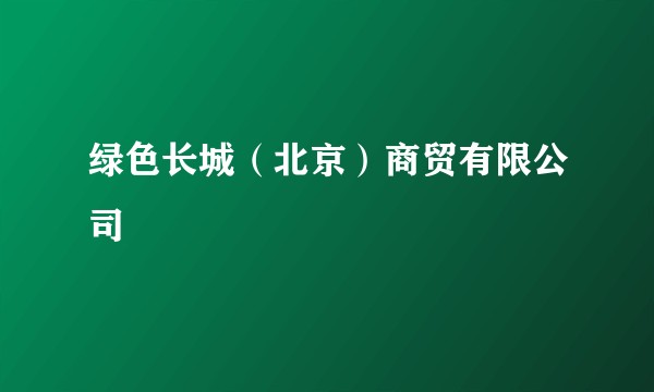 绿色长城(北京)商贸有限公司