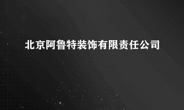 北京阿鲁特装饰有限责任公司