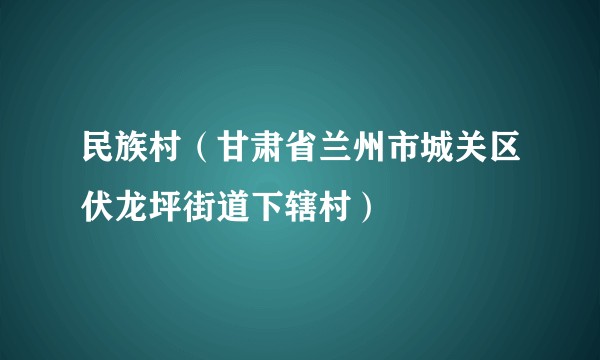 民族村(甘肃省兰州市城关区伏龙坪街道下辖村)