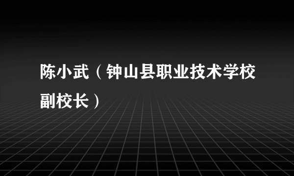 陈小武（钟山县职业技术学校副校长）