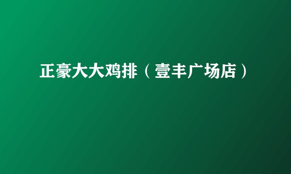 正豪大大鸡排（壹丰广场店）