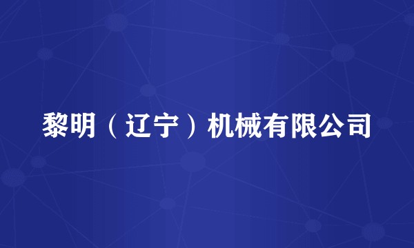 黎明（辽宁）机械有限公司