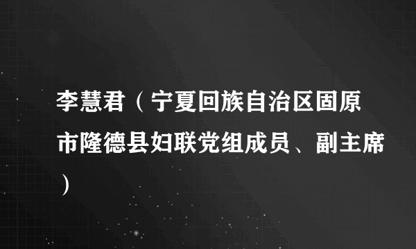 李慧君(宁夏回族自治区固原市隆德县妇联党组成员、副主席)