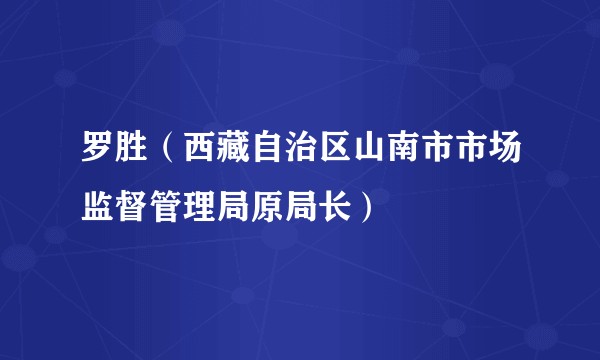罗胜（西藏自治区山南市市场监督管理局原局长）