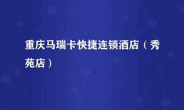 重庆马瑞卡快捷连锁酒店（秀苑店）