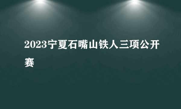 2023宁夏石嘴山铁人三项公开赛