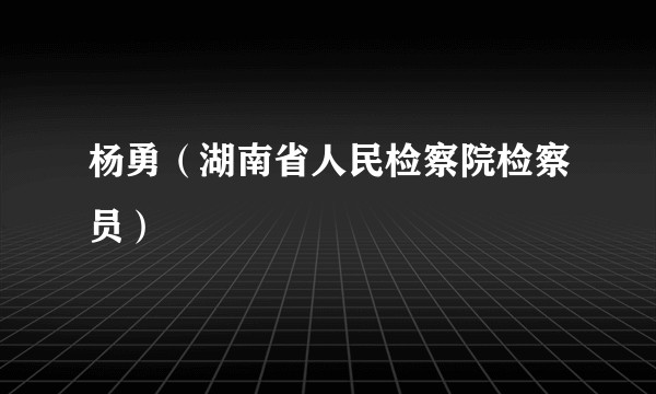 杨勇（湖南省人民检察院检察员）