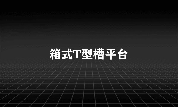 箱式T型槽平台