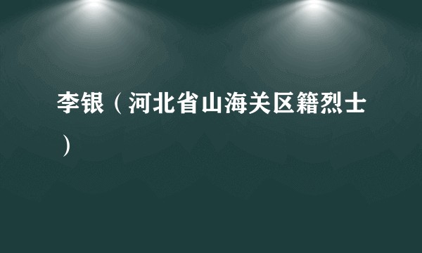 李银（河北省山海关区籍烈士）