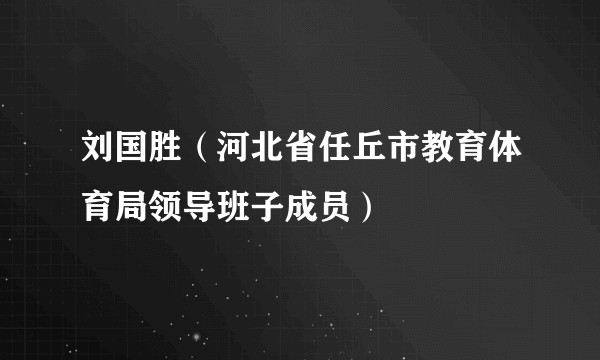 刘国胜（河北省任丘市教育体育局领导班子成员）