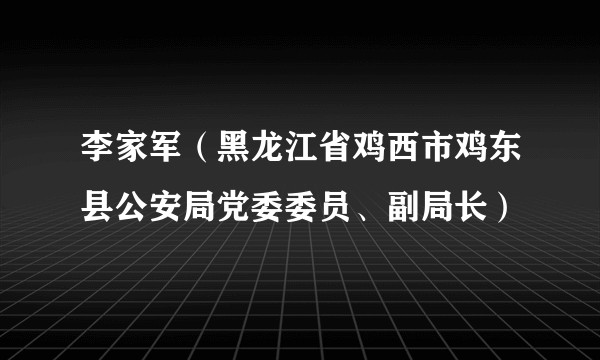 李家军（黑龙江省鸡西市鸡东县公安局党委委员、副局长）