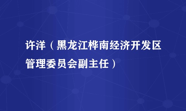 许洋（黑龙江桦南经济开发区管理委员会副主任）