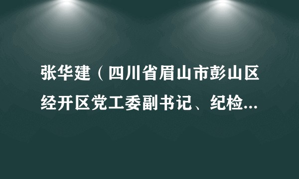 张华建（四川省眉山市彭山区经开区党工委副书记、纪检监察工委书记）