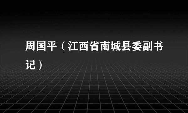 周国平（江西省南城县委副书记）