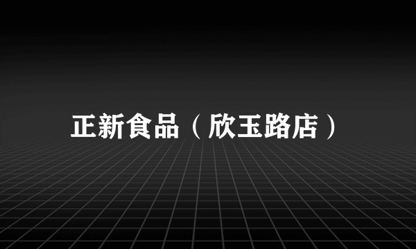 正新食品（欣玉路店）