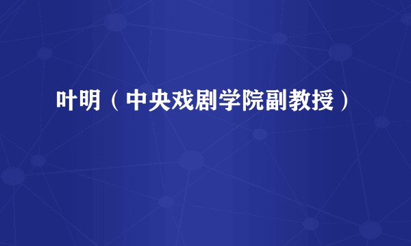 叶明(中央戏剧学院副教授)