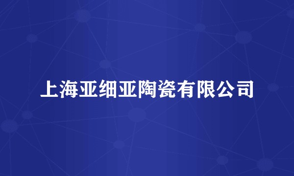 上海亚细亚陶瓷有限公司