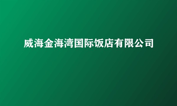 威海金海湾国际饭店有限公司