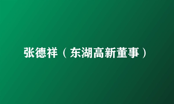 张德祥（东湖高新董事）