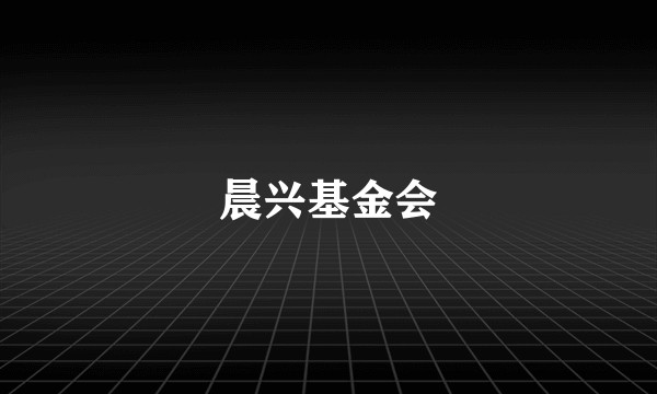 晨兴基金会