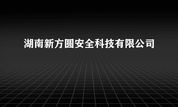 湖南新方圆安全科技有限公司