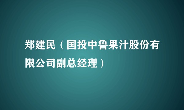 郑建民（国投中鲁果汁股份有限公司副总经理）