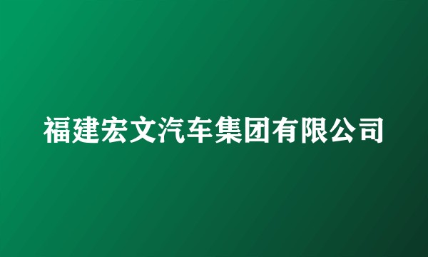 福建宏文汽车集团有限公司