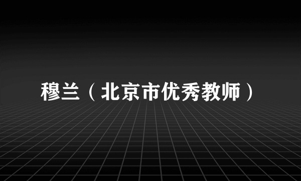 穆兰（北京市优秀教师）