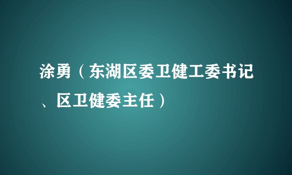 涂勇（东湖区委卫健工委书记、区卫健委主任）