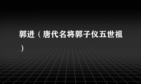 郭进（唐代名将郭子仪五世祖）
