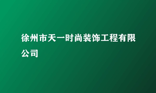 徐州市天一时尚装饰工程有限公司