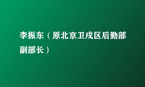李振东(原北京卫戍区后勤部副部长)